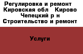 Регулировка и ремонт - Кировская обл., Кирово-Чепецкий р-н Строительство и ремонт » Услуги   